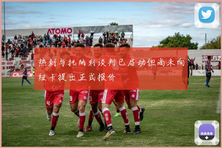 热刺与托纳利谈判已启动但尚未向纽卡提出正式报价