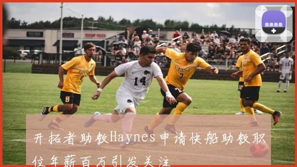 开拓者助教Haynes申请快船助教职位年薪百万引发关注