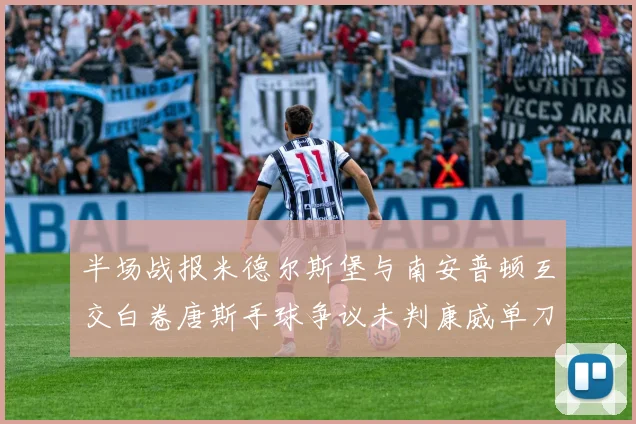 半场战报米德尔斯堡与南安普顿互交白卷唐斯手球争议未判康威单刀击中立柱