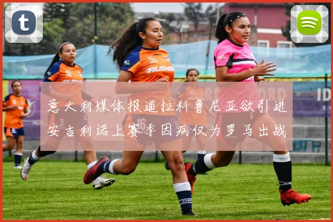 意大利媒体报道拉科鲁尼亚欲引进安吉利诺上赛季因病仅为罗马出战9场